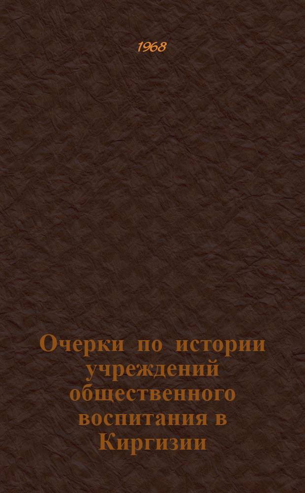 Очерки по истории учреждений общественного воспитания в Киргизии (1917-1967) : Автореферат дис. на соискание учен. степени канд. пед. наук