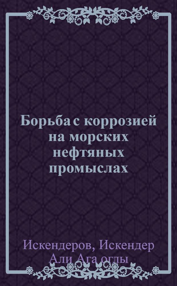 Борьба с коррозией на морских нефтяных промыслах : Автореферат дис., представл. на соискание учен. степени кандидата техн. наук