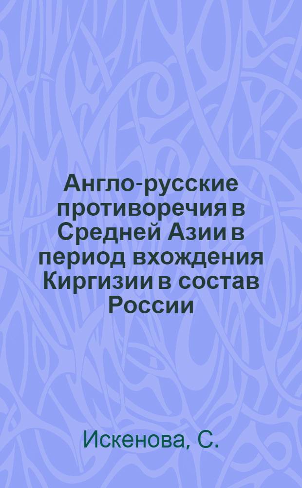 Англо-русские противоречия в Средней Азии в период вхождения Киргизии в состав России : Автореферат дис. на соискание учен. степени канд. ист. наук