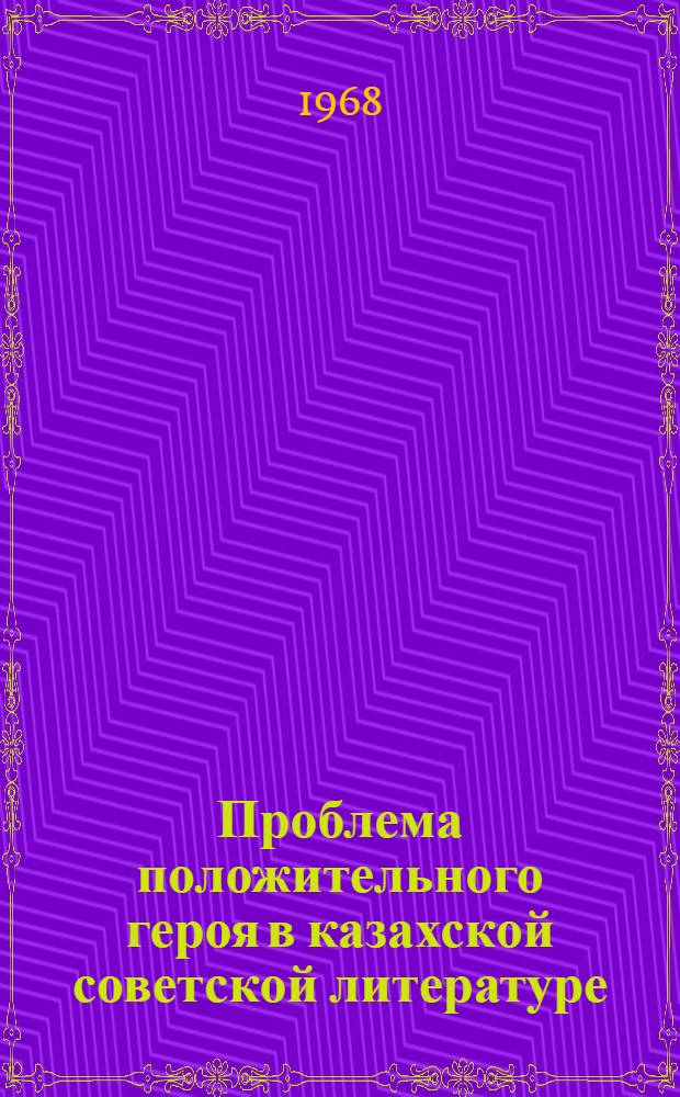 Проблема положительного героя в казахской советской литературе : Автореферат дис. на соискание учен. степени канд. филол. наук : (642)