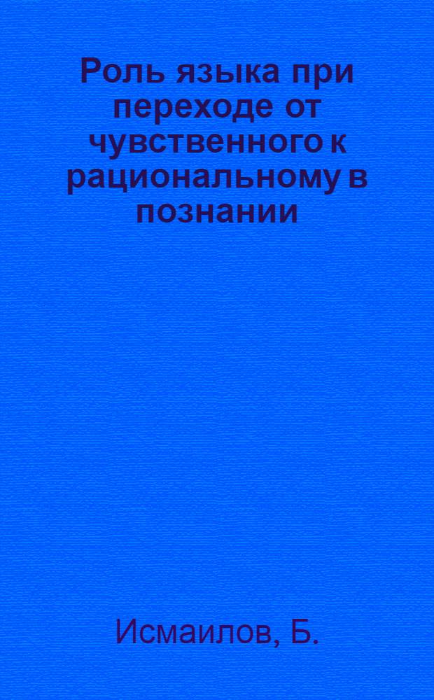 Роль языка при переходе от чувственного к рациональному в познании : Автореферат дис. на соискание учен. степени кандидата филос. наук