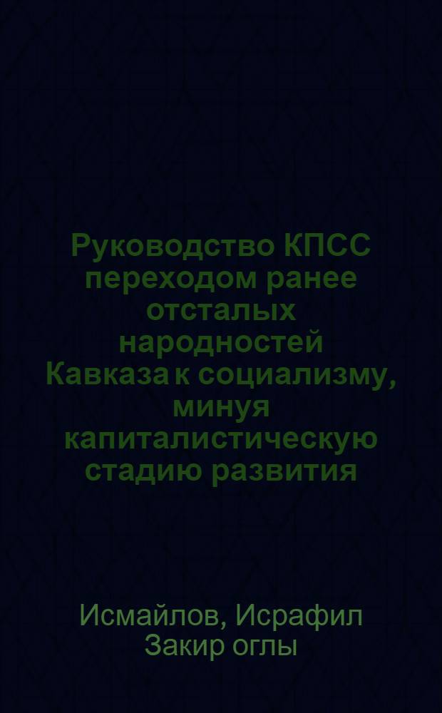 Руководство КПСС переходом ранее отсталых народностей Кавказа к социализму, минуя капиталистическую стадию развития : Автореферат дис. на соискание учен. степени д-ра ист. наук