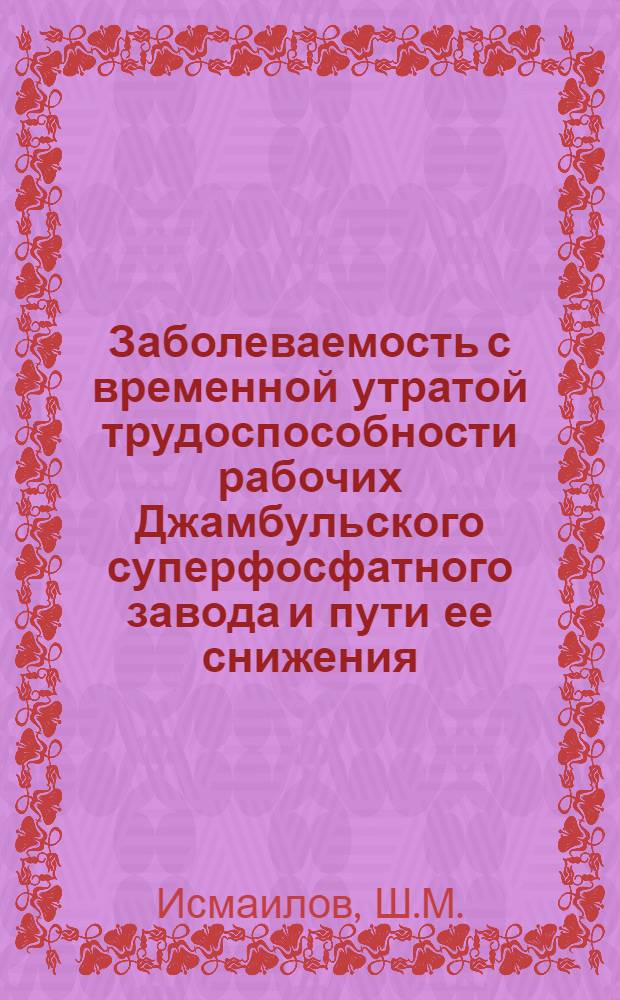 Заболеваемость с временной утратой трудоспособности рабочих Джамбульского суперфосфатного завода и пути ее снижения : Автореферат дис. на соискание учен. степени канд. мед. наук