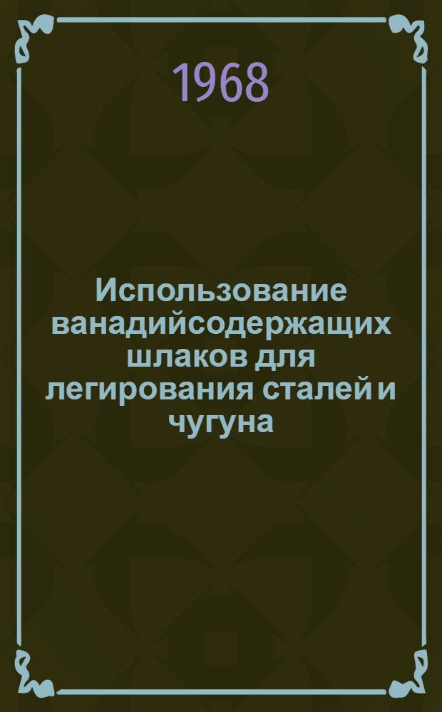 Использование ванадийсодержащих шлаков для легирования сталей и чугуна : (По материалам конференции, проводившейся на Уралвагонзаводе 13 мая 1966 г.)