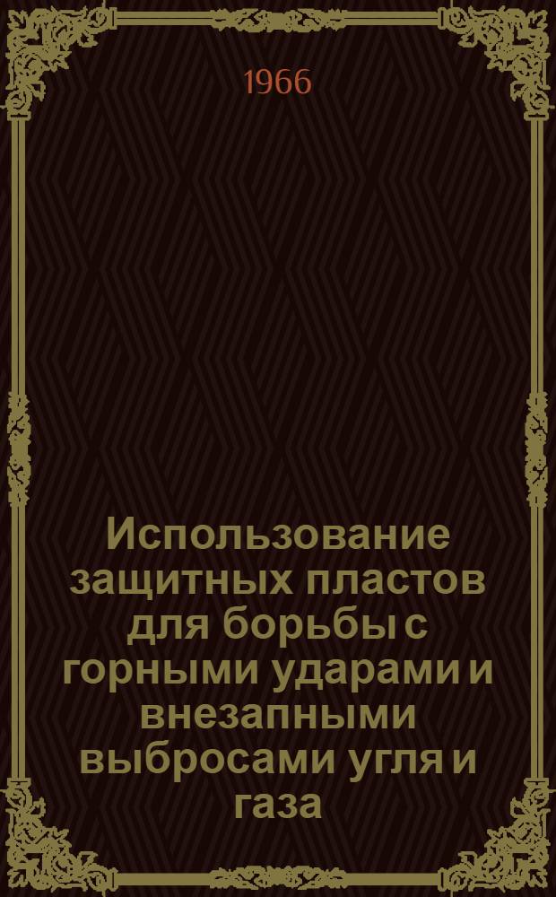 Использование защитных пластов для борьбы с горными ударами и внезапными выбросами угля и газа : Проект "Временного руководства по эффективному использованию защитных пластов на шахтах Донецкого, Кизеловского и Печорского бассейнов, опасных по горным ударам и внезапным выбросам угля и газа" и материалы по его обоснованию
