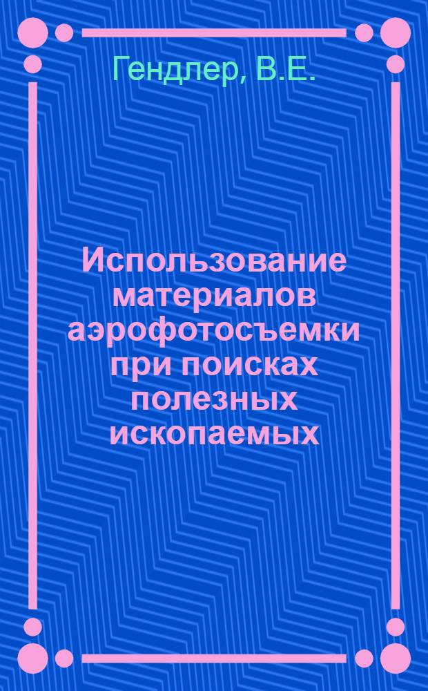 Использование материалов аэрофотосъемки при поисках полезных ископаемых : Лекция прочитана на Межрегион. семинаре ООН по новым методам поисковых твердых полезных ископаемых с уклоном на геофиз. методы, состоявшемся в Москве в июле 1967 г.