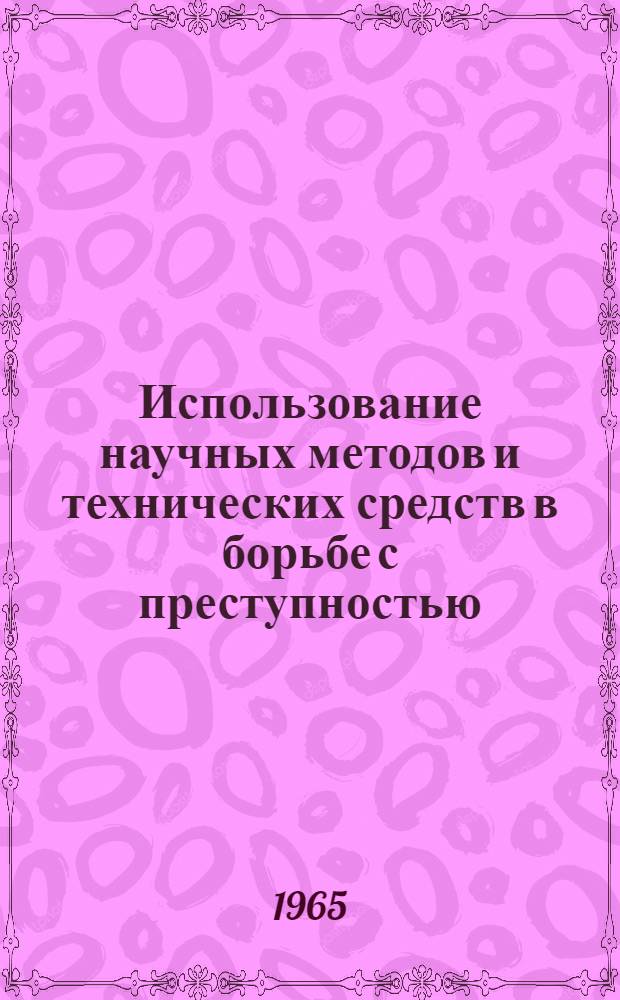 Использование научных методов и технических средств в борьбе с преступностью : Материалы Межвед. науч.-практ. конференции криминалистов и судебных медиков