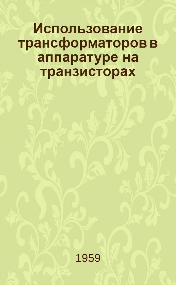 Использование трансформаторов в аппаратуре на транзисторах : (Пер. с фр.)