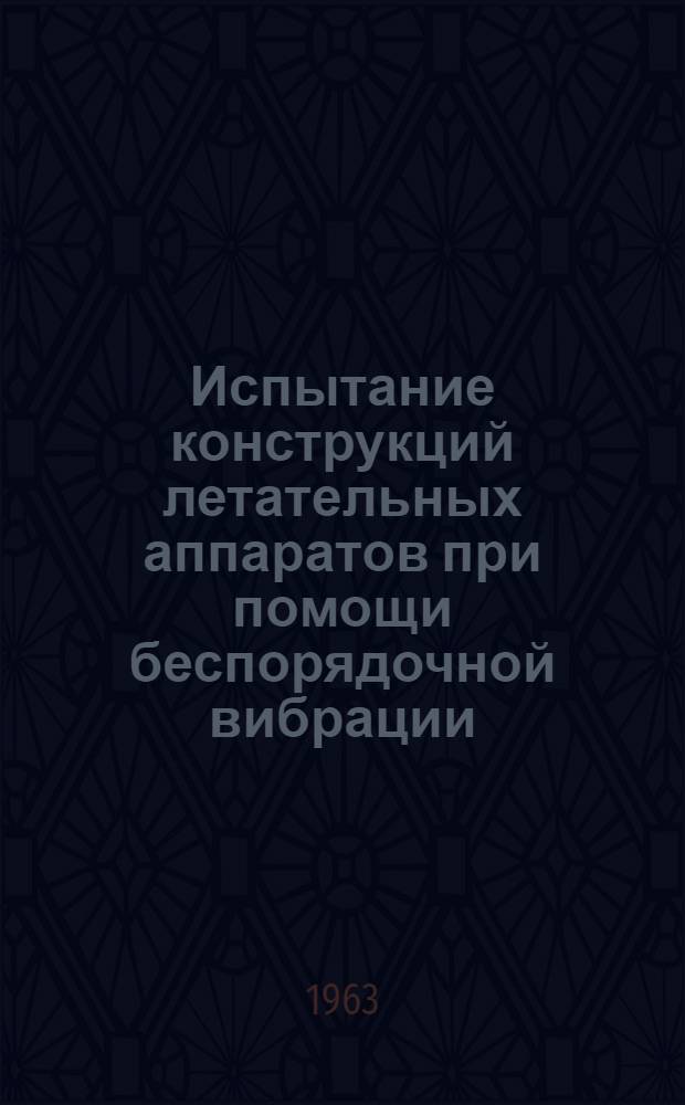 Испытание конструкций летательных аппаратов при помощи беспорядочной вибрации : (По материалам иностр. печати)