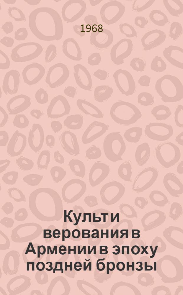 Культ и верования в Армении в эпоху поздней бронзы : (По археол. материалам) : Автореферат дис. на соискание учен. степени канд. ист. наук : (575)