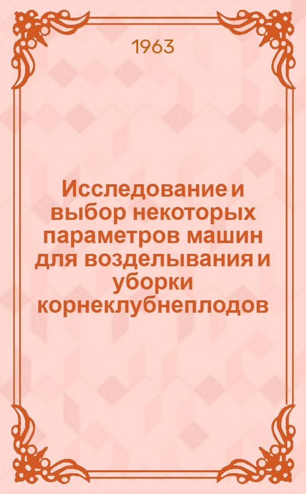 Исследование и выбор некоторых параметров машин для возделывания и уборки корнеклубнеплодов : Сборник статей