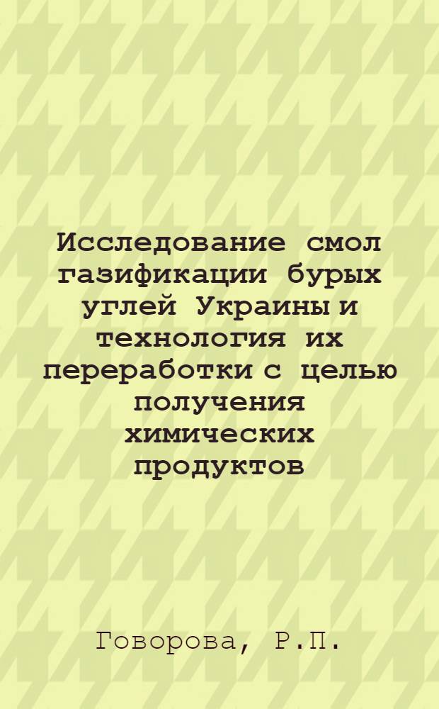 Исследование смол газификации бурых углей Украины и технология их переработки с целью получения химических продуктов : Тезисы доклада на Всесоюз. совещании по использованию бурых углей
