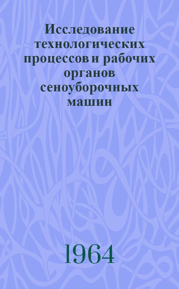 Исследование технологических процессов и рабочих органов сеноуборочных машин : Доклады и выступления на расширенном заседании секции НТС ВИСХОМа