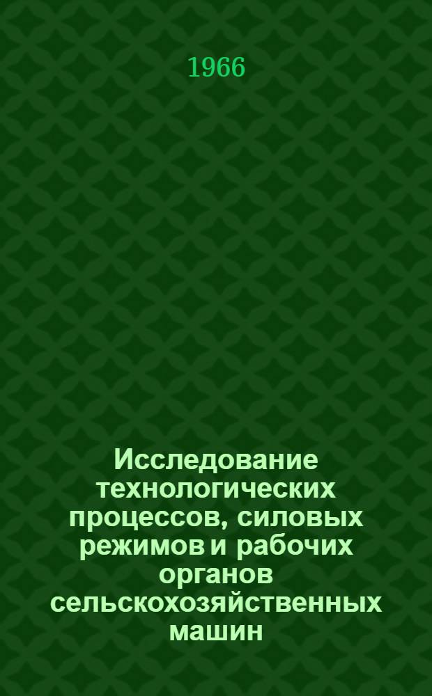 Исследование технологических процессов, силовых режимов и рабочих органов сельскохозяйственных машин : Сборник статей