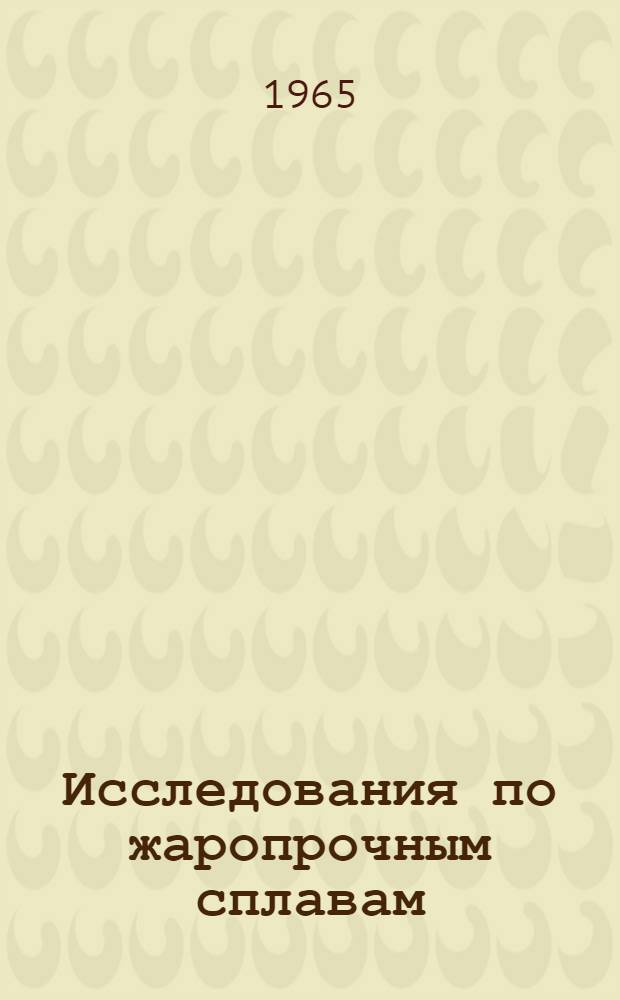 Исследования по жаропрочным сплавам : Материалы Науч. сессии по жаропрочным сплавам (1965 г.)
