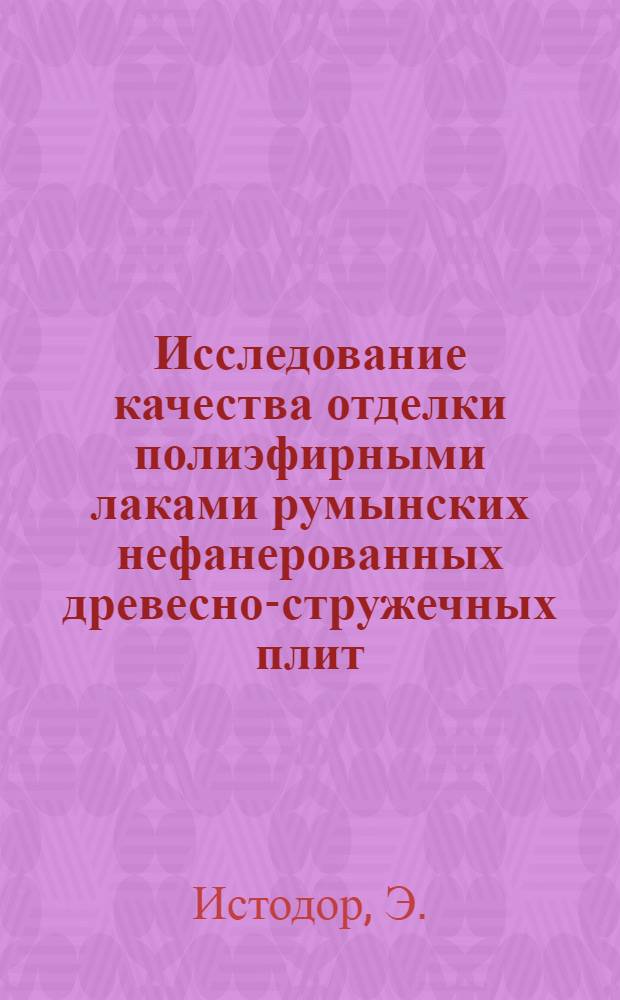 Исследование качества отделки полиэфирными лаками румынских нефанерованных древесно-стружечных плит : Автореферат дис. на соискание учен. степени кандидата техн. наук