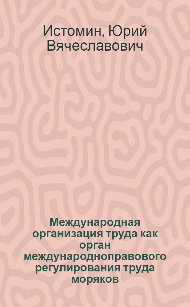 Международная организация труда как орган международноправового регулирования труда моряков : Автореферат дис. на соискание учен. степени канд. юрид. наук