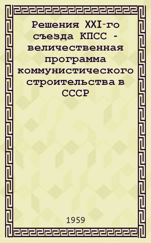 Решения XXI-го съезда КПСС - величественная программа коммунистического строительства в СССР