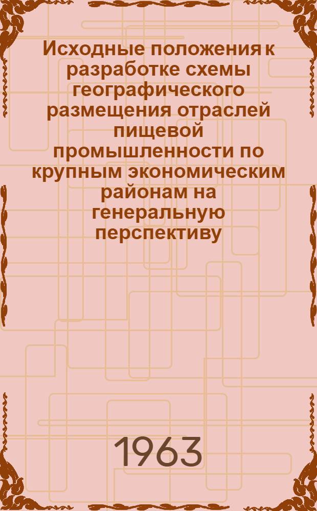 Исходные положения к разработке схемы географического размещения отраслей пищевой промышленности по крупным экономическим районам на генеральную перспективу (с выделением периода до 1970 г.)