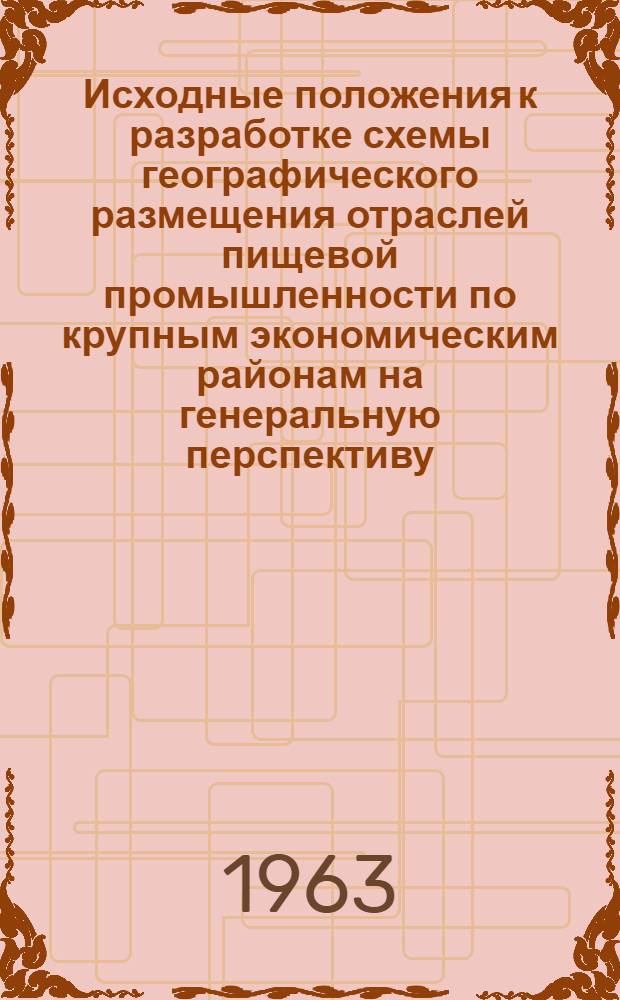 Исходные положения к разработке схемы географического размещения отраслей пищевой промышленности по крупным экономическим районам на генеральную перспективу (с выделением периода до 1970 г.)