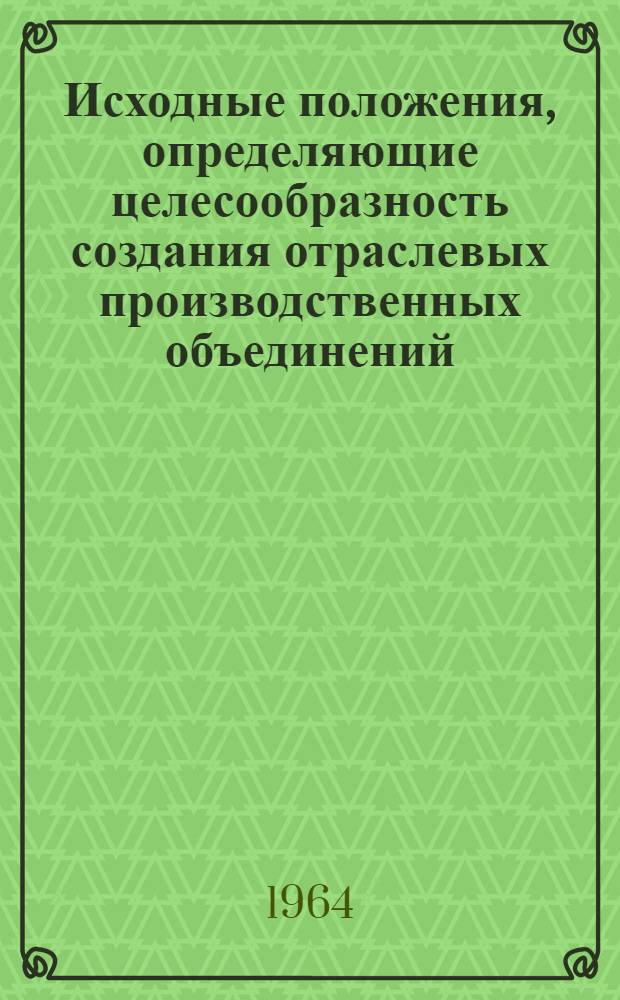 Исходные положения, определяющие целесообразность создания отраслевых производственных объединений (фирм) и программа изучения опыта действующих объединений : Проект : Для обсуждения на науч. совете ЦНИЭЛ