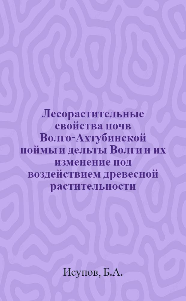 Лесорастительные свойства почв Волго-Ахтубинской поймы и дельты Волги и их изменение под воздействием древесной растительности : Автореферат дис. на соискание учен. степени канд. с.-х. наук