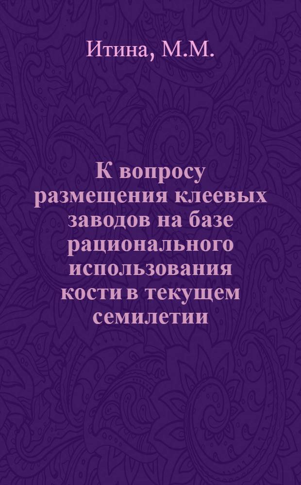 К вопросу размещения клеевых заводов на базе рационального использования кости в текущем семилетии : Автореферат дис. на соискание учен. степени кандидата экон. наук