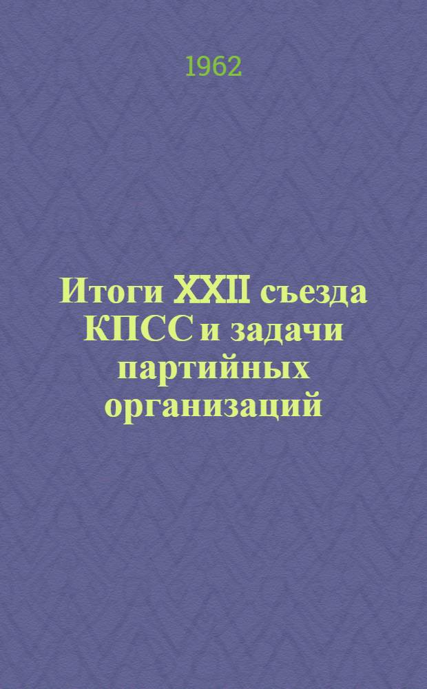 Итоги XXII съезда КПСС и задачи партийных организаций : (Материалы к докладу)