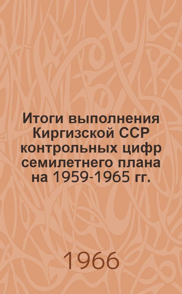Итоги выполнения Киргизской ССР контрольных цифр семилетнего плана на 1959-1965 гг.
