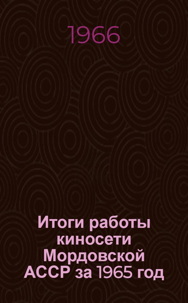 Итоги работы киносети Мордовской АССР за 1965 год