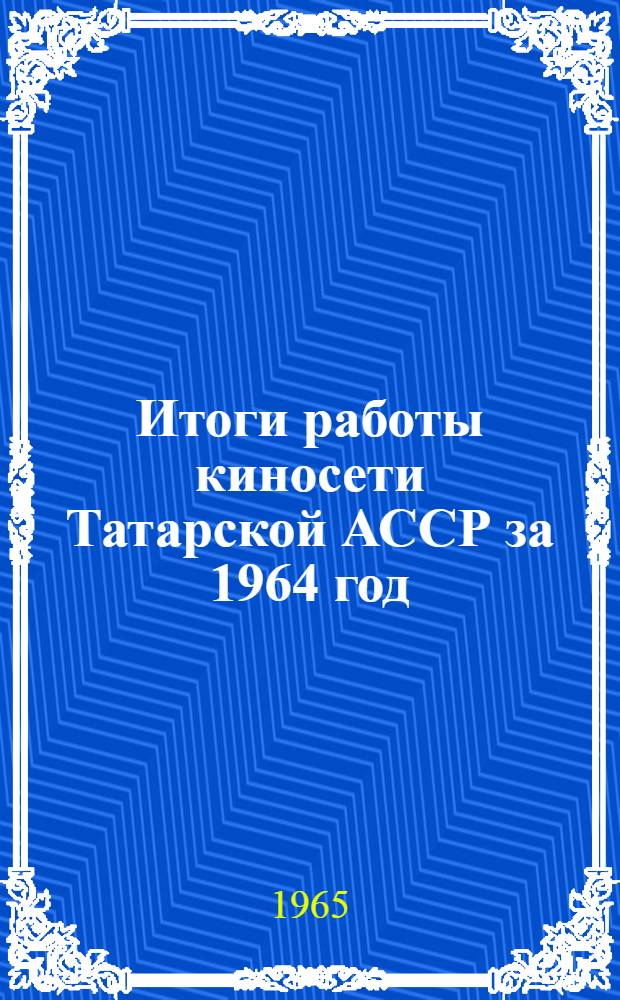 Итоги работы киносети Татарской АССР за 1964 год