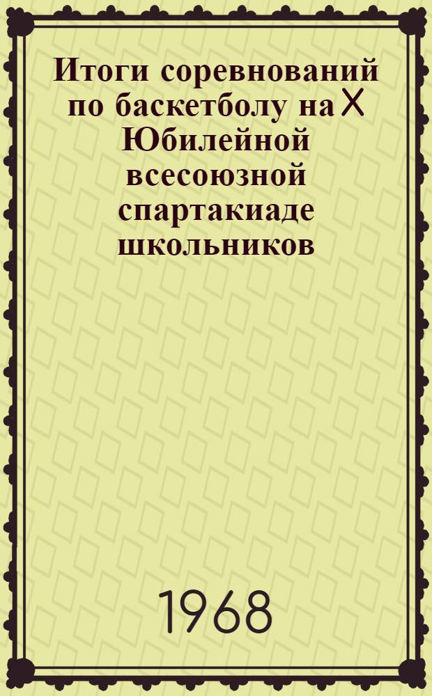 Итоги соревнований по баскетболу на X Юбилейной всесоюзной спартакиаде школьников : (Метод. письмо)