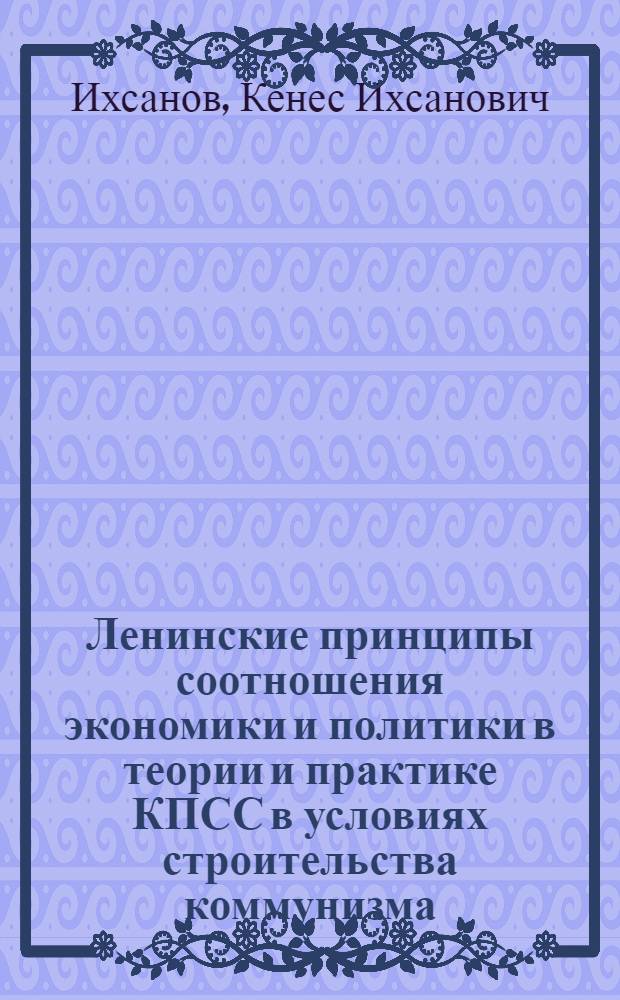 Ленинские принципы соотношения экономики и политики в теории и практике КПСС в условиях строительства коммунизма (1964-1967 гг.) : Автореферат дис. на соискание учен. степени канд. ист. наук