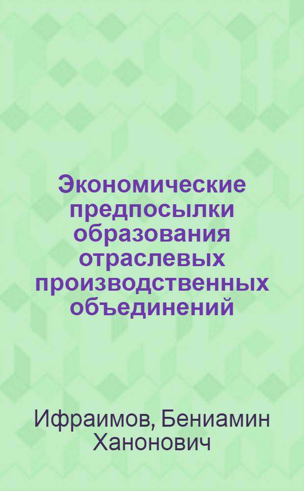 Экономические предпосылки образования отраслевых производственных объединений (фирм) в промышленности и вопросы анализа их хозяйственной деятельности : Автореферат дис. на соискание учен. степени канд. экон. наук