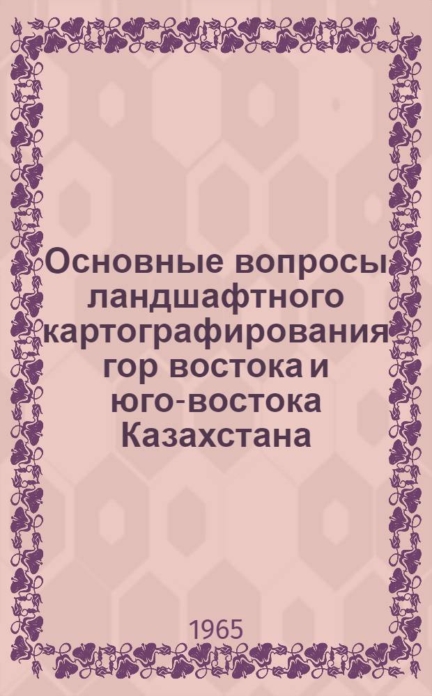 Основные вопросы ландшафтного картографирования гор востока и юго-востока Казахстана : Автореферат дис. на соискание учен. степени кандидата геогр. наук