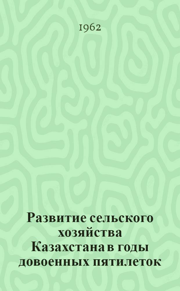 Развитие сельского хозяйства Казахстана в годы довоенных пятилеток : Автореферат дис. на соискание учен. степени кандидата ист. наук