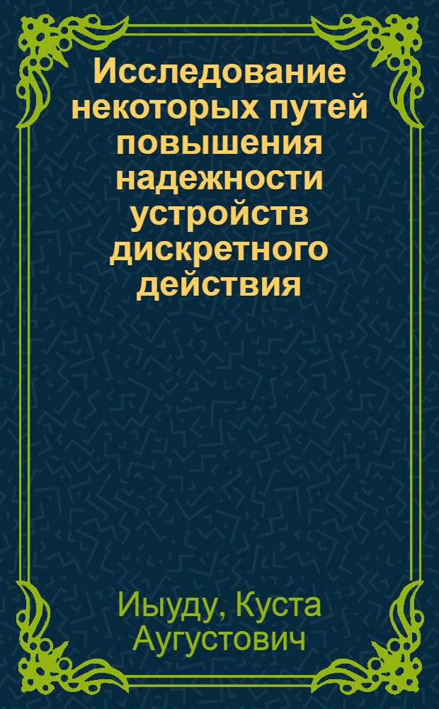 Исследование некоторых путей повышения надежности устройств дискретного действия : Автореферат дис. на соискание учен. степени кандидата техн. наук