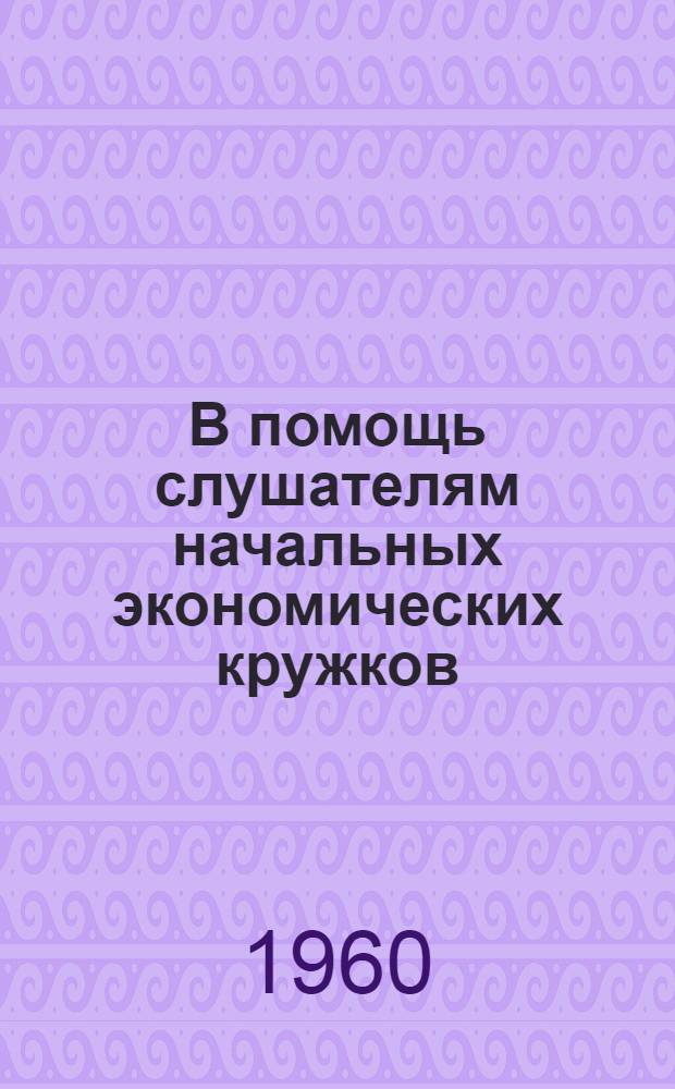 В помощь слушателям начальных экономических кружков : (Метод. пособие)