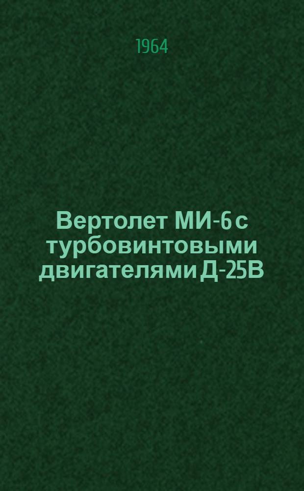 Вертолет МИ-6 с турбовинтовыми двигателями Д-25В : В 4 кн. : Кн. 4