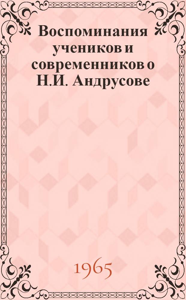 Воспоминания учеников и современников о Н.И. Андрусове : К 100-летию со дня рождения