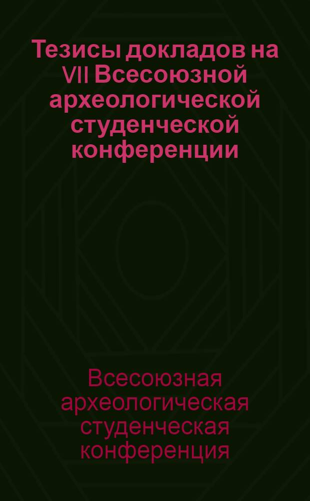 Тезисы докладов на VII Всесоюзной археологической студенческой конференции