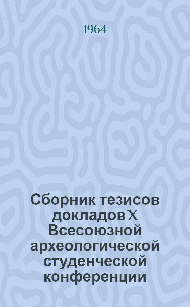 Сборник тезисов докладов X Всесоюзной археологической студенческой конференции