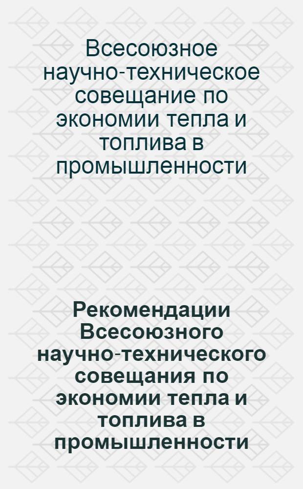 Рекомендации Всесоюзного научно-технического совещания по экономии тепла и топлива в промышленности. г. Москва. 3 декабря 1964 г.