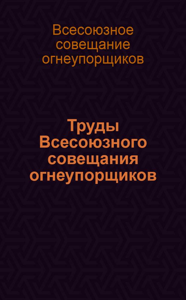 Труды Всесоюзного совещания огнеупорщиков