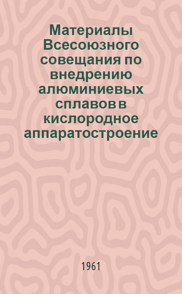 Материалы Всесоюзного совещания по внедрению алюминиевых сплавов в кислородное аппаратостроение