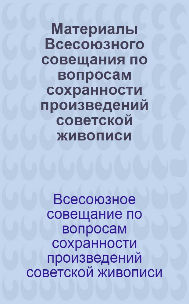 Материалы Всесоюзного совещания по вопросам сохранности произведений советской живописи (18-20 ноября 1965 г.)