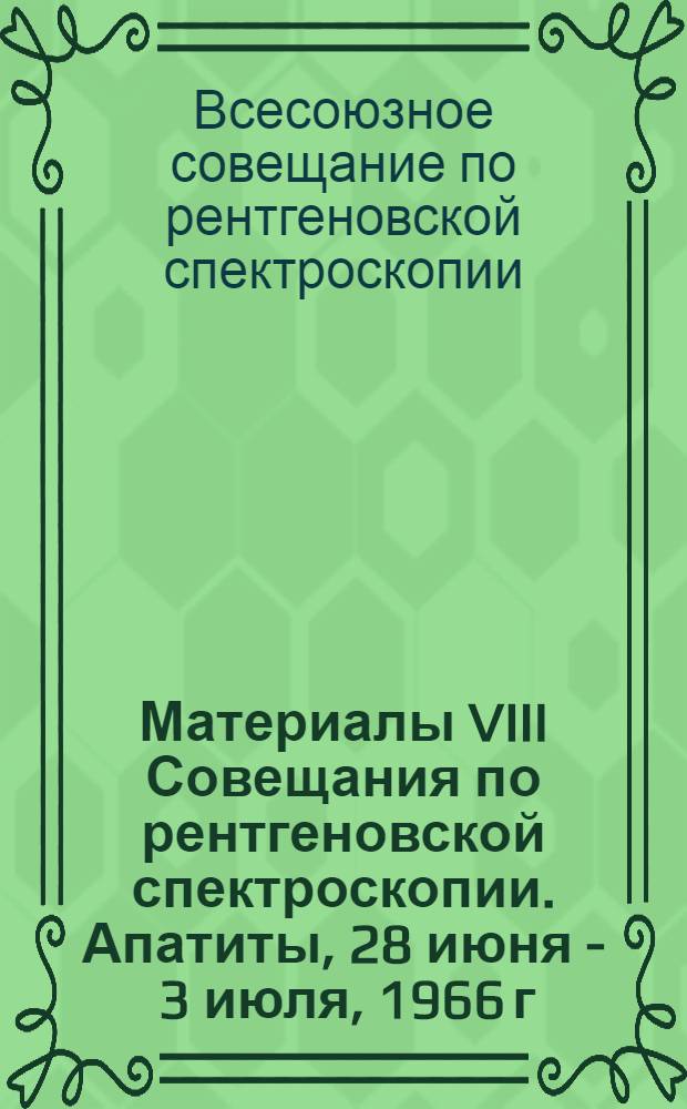 Материалы VIII Совещания по рентгеновской спектроскопии. [Апатиты, 28 июня - 3 июля, 1966 г.]