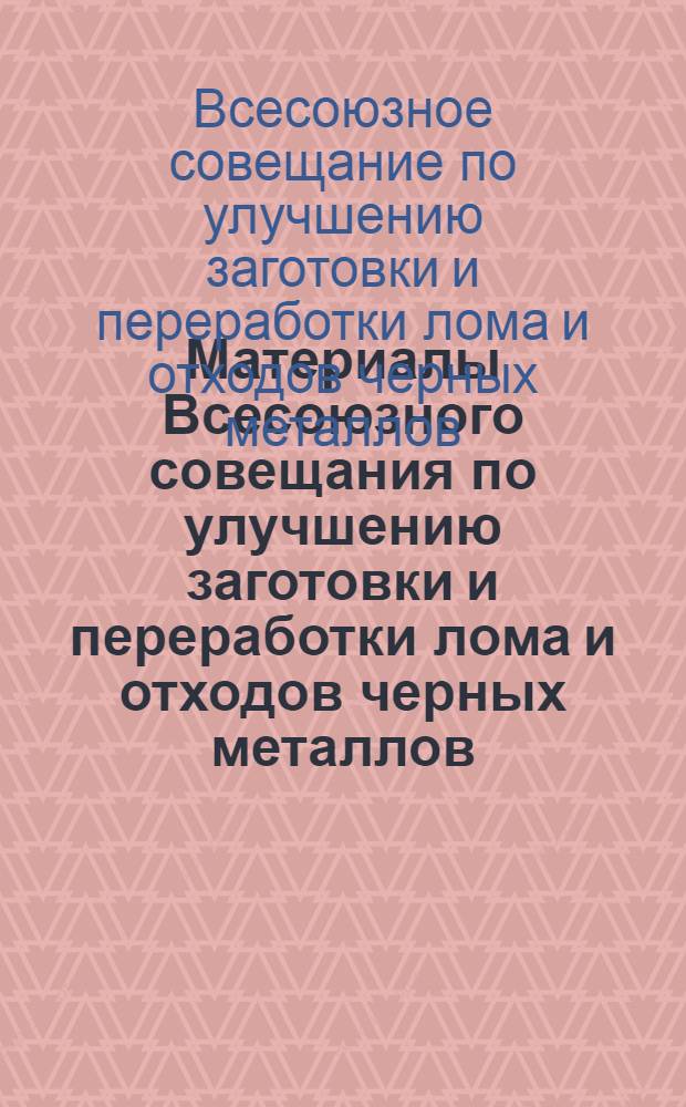 Материалы Всесоюзного совещания по улучшению заготовки и переработки лома и отходов черных металлов. г. Липецк, 1964 г.