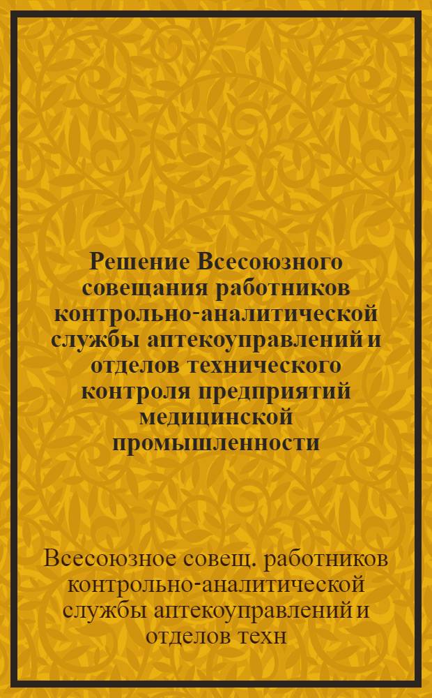 Решение Всесоюзного совещания работников контрольно-аналитической службы аптекоуправлений и отделов технического контроля предприятий медицинской промышленности. город Москва. 16 ноября 1966 г.