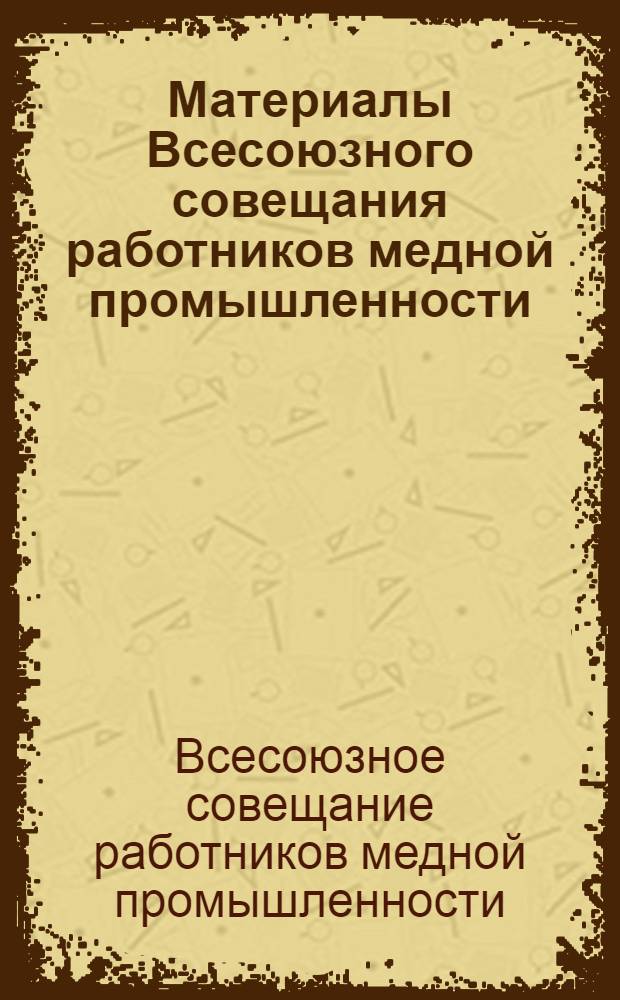 Материалы Всесоюзного совещания работников медной промышленности : (Состоялось 27-28 февр. 1968 г. в г. Ревде)